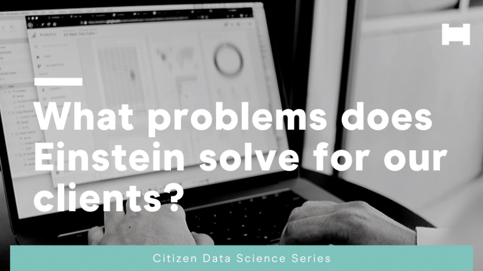 Citizen Data Science: What problems does Einstein solve for our clients Citizen Data Science: What problems does Einstein solve for our clients