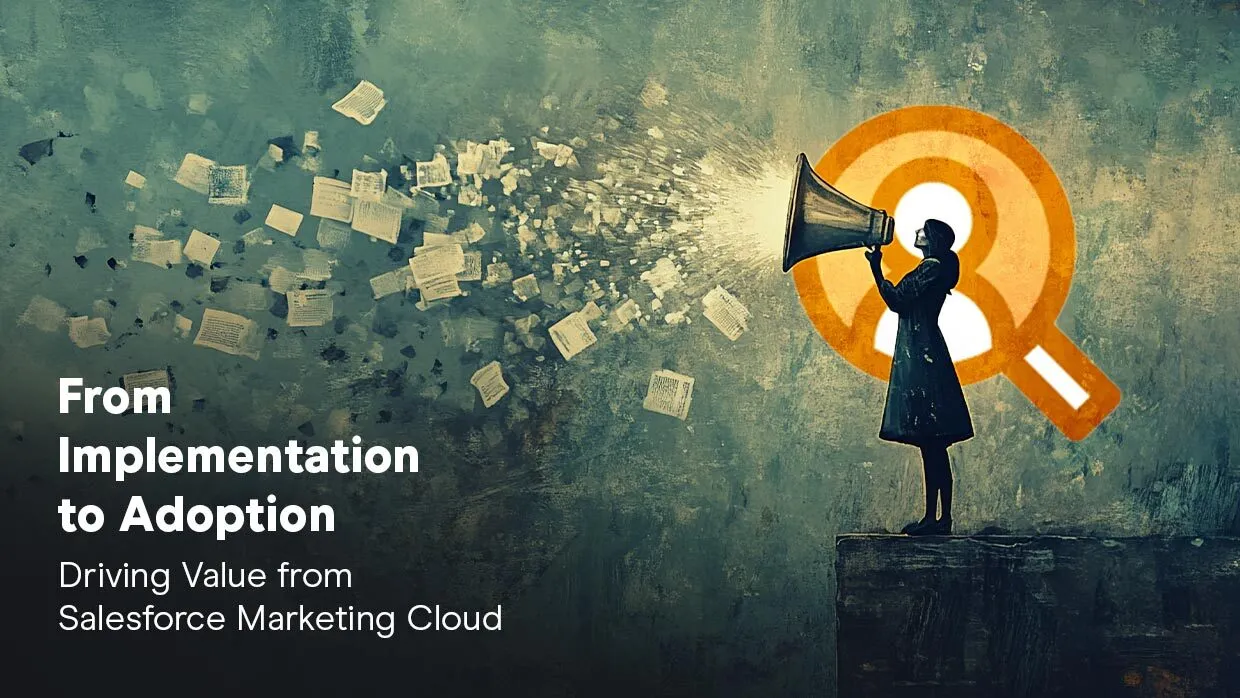From Implementation to Adoption: Driving Value from Salesforce Marketing Cloud